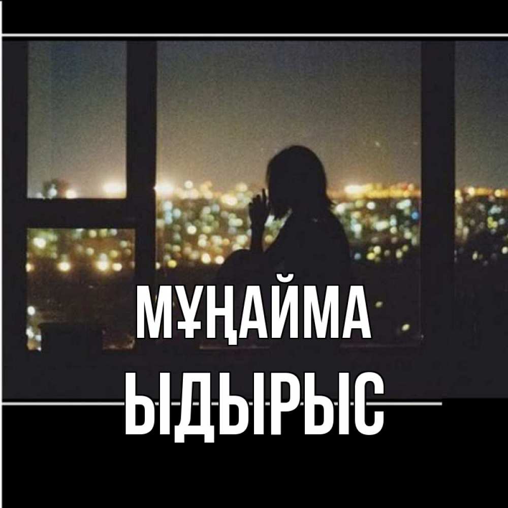 Күн сайын ашық хат с именем, ЫДЫРЫС Мұңайма смотрит на ночной город Онлайн тегін жүктеп алу тілектері бар керемет карта 