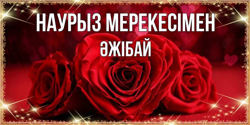 Күн сайын ашық хат с именем, Әжібай Наурыз мерекесімен три красные розы Онлайн тегін жүктеп алу тілектері бар керемет карта 
