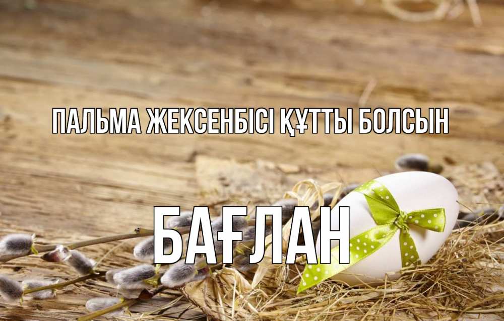 Күн сайын ашық хат с именем, Бағлан Пальма жексенбісі құтты болсын верба Онлайн тегін жүктеп алу тілектері бар керемет карта 