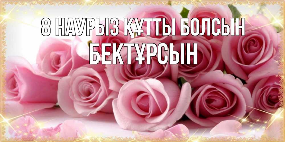 Күн сайын ашық хат с именем, Бектұрсын 8 наурыз құтты болсын поздравления женщин с 8 марта Онлайн тегін жүктеп алу тілектері бар керемет карта 