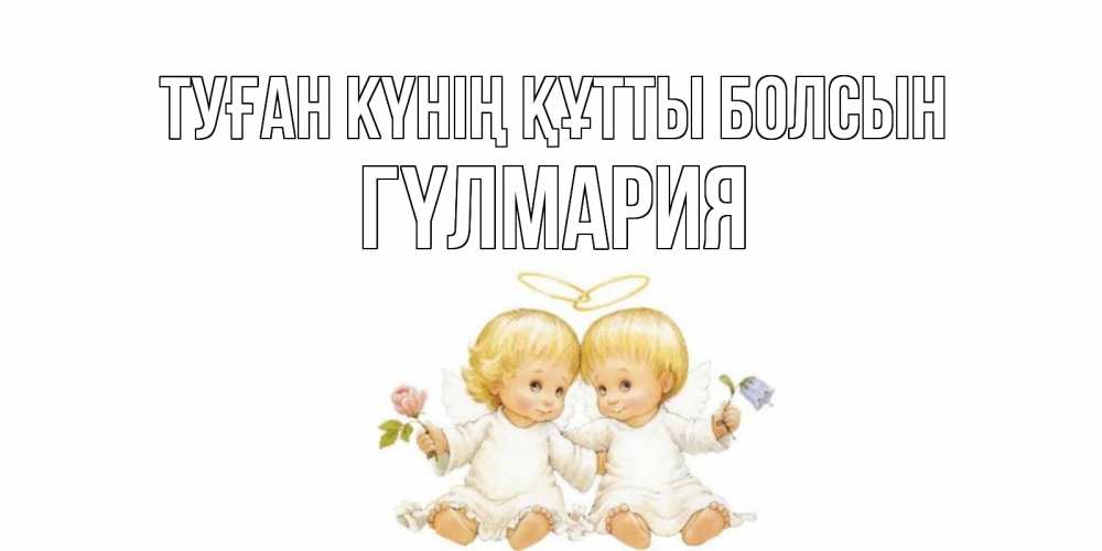Күн сайын ашық хат с именем, ГҮЛМАРИЯ Туған күнің құтты болсын Два ребенка ангела Онлайн тегін жүктеп алу тілектері бар керемет карта 