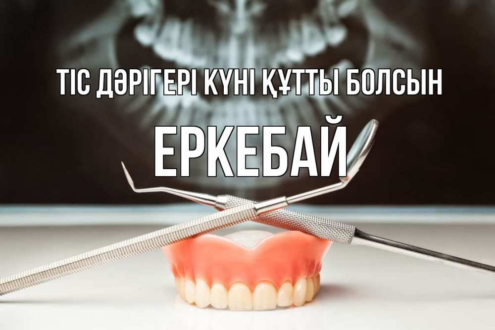 Күн сайын ашық хат с именем, Еркебай Тіс дәрігері күні құтты болсын с днем стоматолога Онлайн тегін жүктеп алу тілектері бар керемет карта 