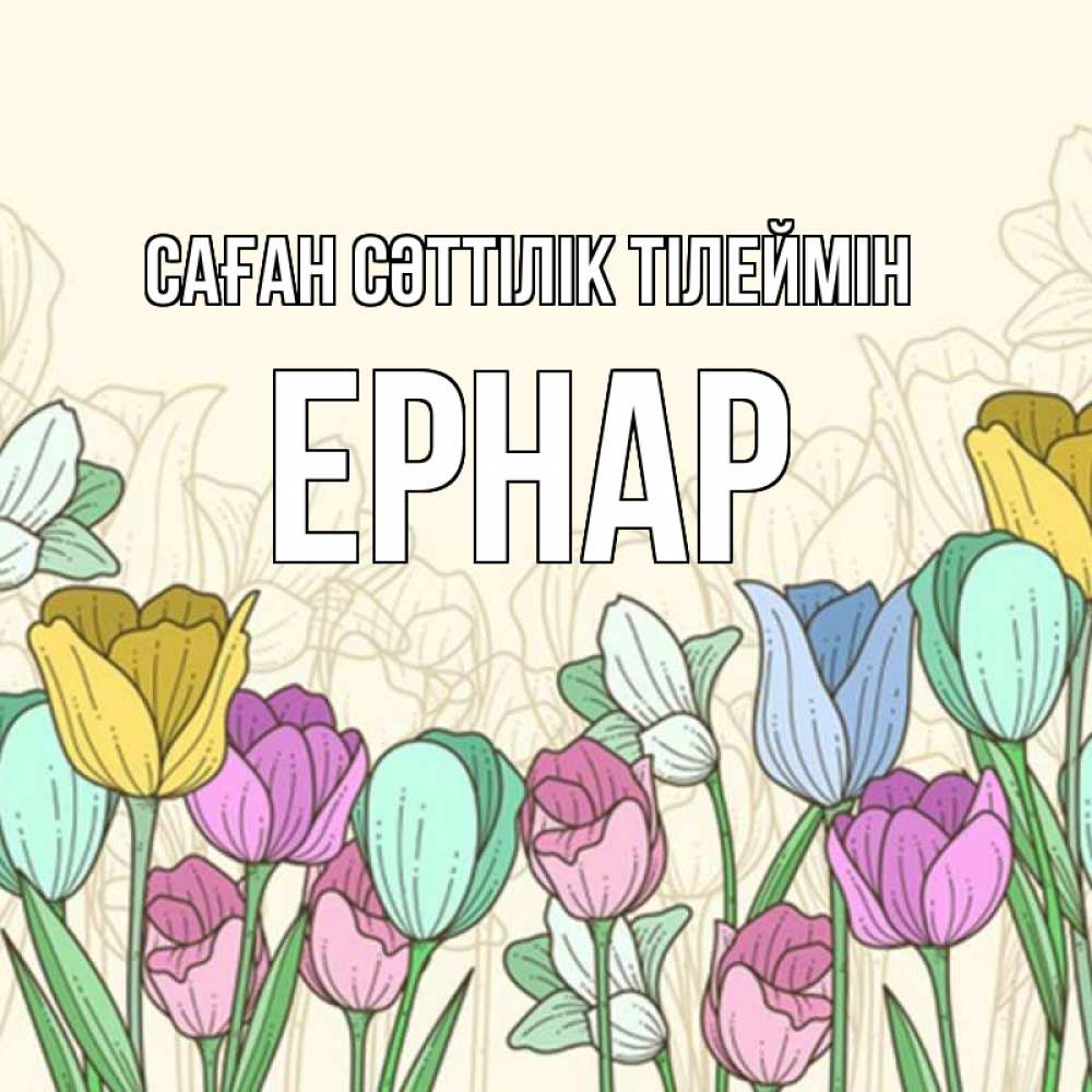 Күн сайын ашық хат с именем, Ернар Саған сәттілік тілеймін тюльпаны Онлайн тегін жүктеп алу тілектері бар керемет карта 