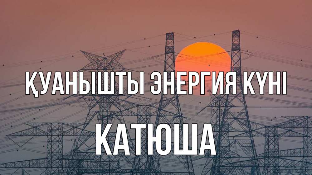 Күн сайын ашық хат с именем, Катюша Қуанышты энергия күні Закат, энергетика Онлайн тегін жүктеп алу тілектері бар керемет карта 