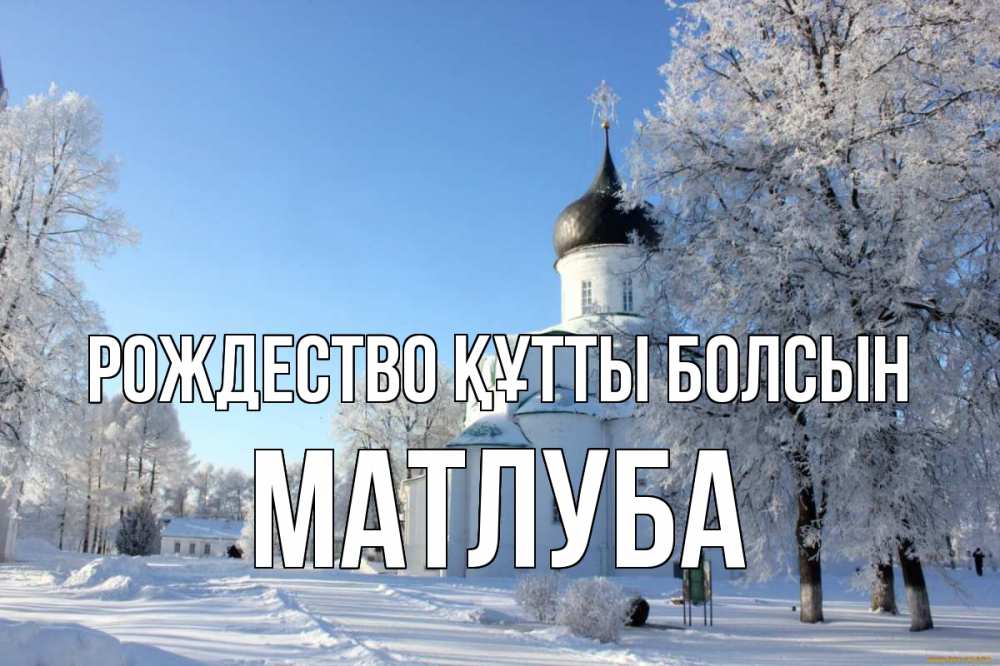 Күн сайын ашық хат с именем, МАТЛУБА Рождество құтты болсын Рождество, церковь, храм, зимний лес Онлайн тегін жүктеп алу тілектері бар керемет карта 