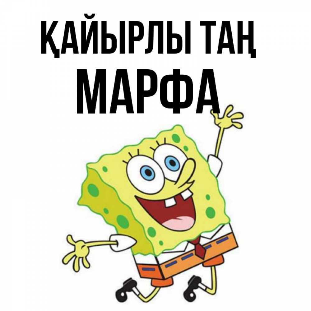 Күн сайын ашық хат с именем, Марфа Қайырлы таң улыбающийся спанч Боб Онлайн тегін жүктеп алу тілектері бар керемет карта 