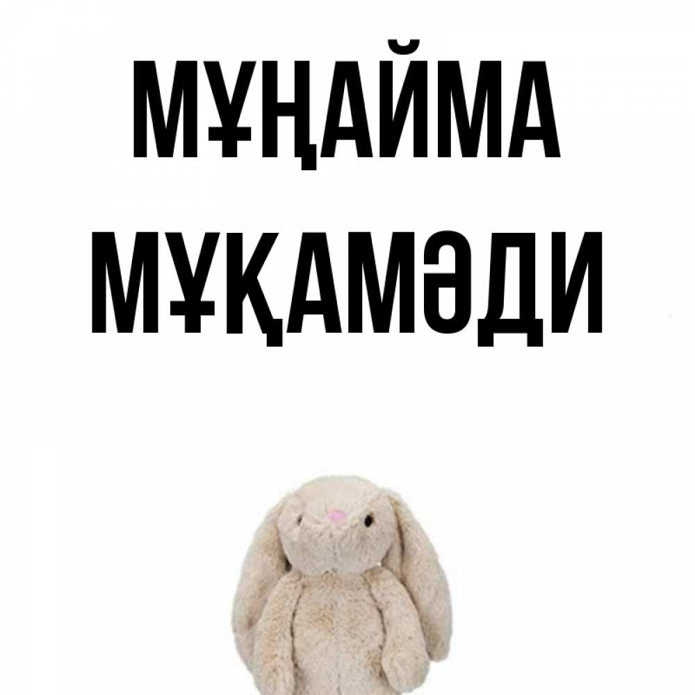 Күн сайын ашық хат с именем, МҰҚАМӘДИ Мұңайма детская игрушка зайчика Онлайн тегін жүктеп алу тілектері бар керемет карта 