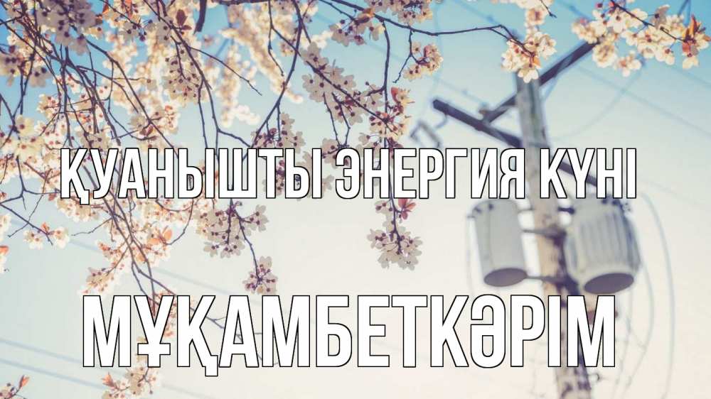 Күн сайын ашық хат с именем, Мұқамбеткәрім Қуанышты энергия күні весна столб трансформатор Онлайн тегін жүктеп алу тілектері бар керемет карта 