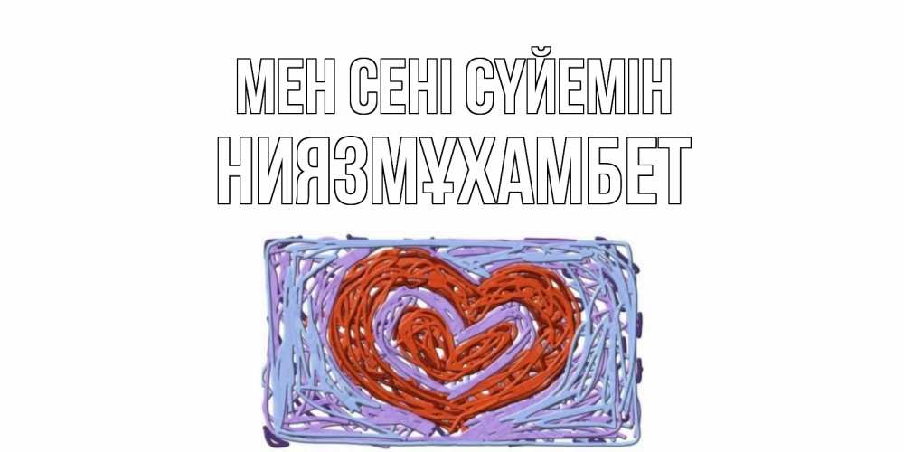 Күн сайын ашық хат с именем, НИЯЗМҰХАМБЕТ Мен сені сүйемін сердце Онлайн тегін жүктеп алу тілектері бар керемет карта 