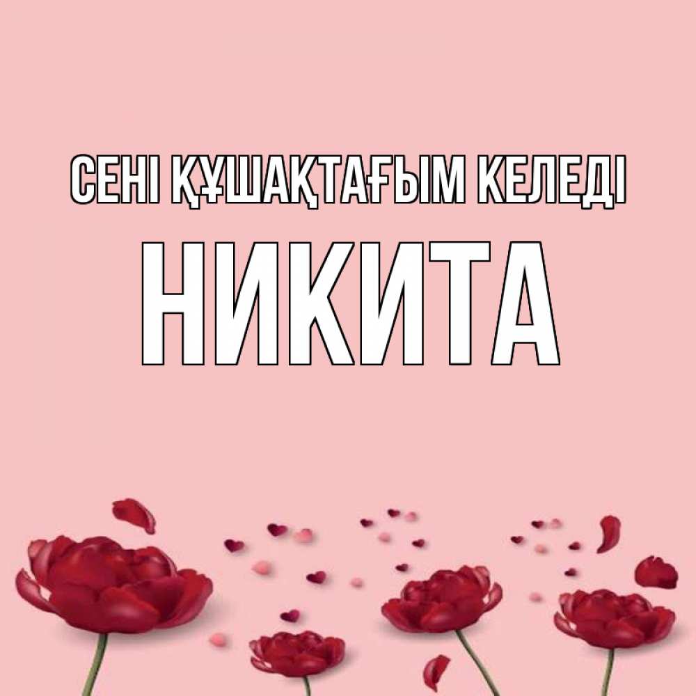 Күн сайын ашық хат с именем, Никита сені құшақтағым келеді бесплатно Онлайн тегін жүктеп алу тілектері бар керемет карта 
