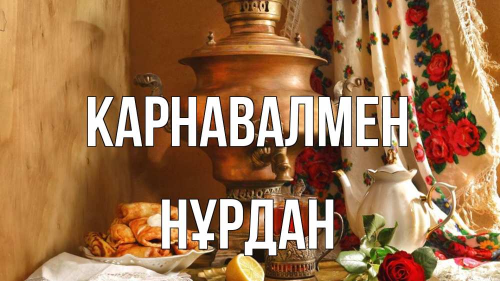 Күн сайын ашық хат с именем, НҰРДАН Карнавалмен масленица Онлайн тегін жүктеп алу тілектері бар керемет карта 