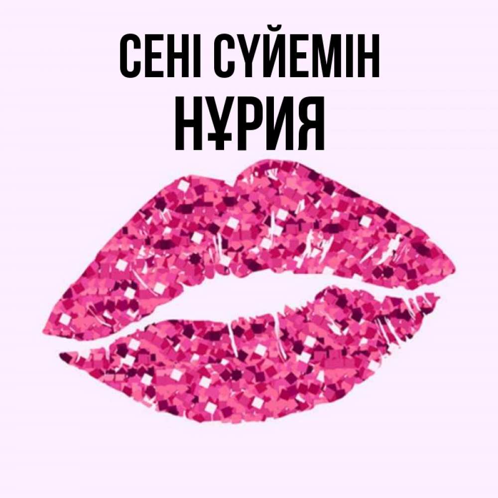 Күн сайын ашық хат с именем, НҰРИЯ Сені сүйемін открытка с женскими губами и поцелуем для парня Онлайн тегін жүктеп алу тілектері бар керемет карта 