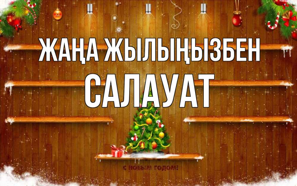 Күн сайын ашық хат с именем, САЛАУАТ Жаңа жылыңызбен с новым годом Онлайн тегін жүктеп алу тілектері бар керемет карта 