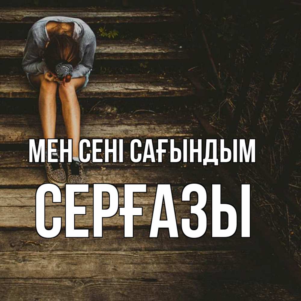 Күн сайын ашық хат с именем, СЕРҒАЗЫ Мен сені сағындым грущу Онлайн тегін жүктеп алу тілектері бар керемет карта 