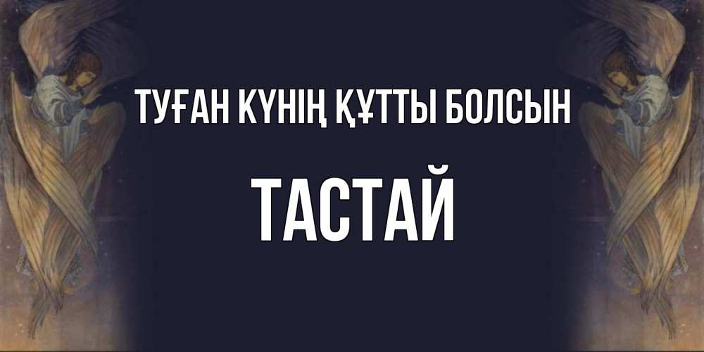 Күн сайын ашық хат с именем, ТАСТАЙ Туған күнің құтты болсын день ангела Онлайн тегін жүктеп алу тілектері бар керемет карта 