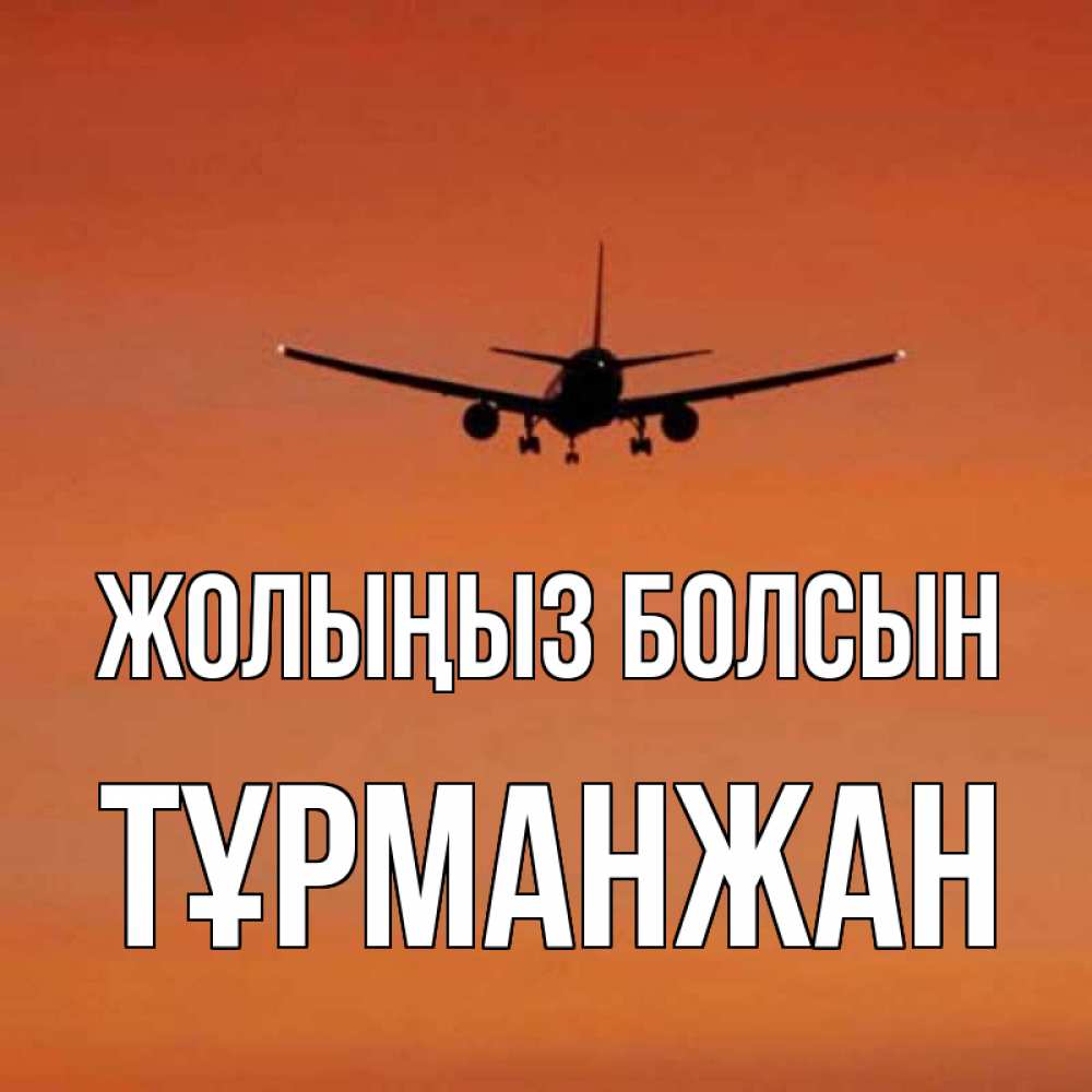 Күн сайын ашық хат с именем, ТҰРМАНЖАН Жолыңыз болсын силуэт самолета Онлайн тегін жүктеп алу тілектері бар керемет карта 