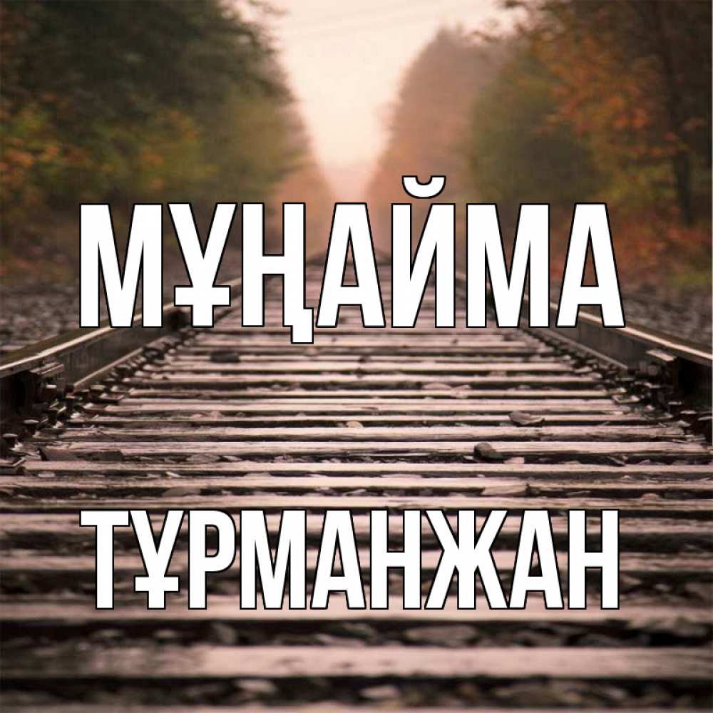 Күн сайын ашық хат с именем, ТҰРМАНЖАН Мұңайма лес и железная дорога Онлайн тегін жүктеп алу тілектері бар керемет карта 