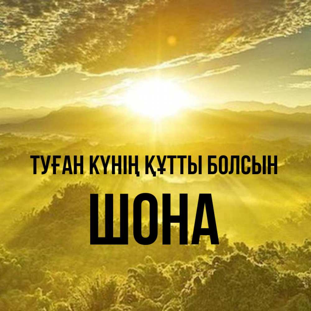Күн сайын ашық хат с именем, ШОНА Туған күнің құтты болсын леса и небо в желтом Онлайн тегін жүктеп алу тілектері бар керемет карта 
