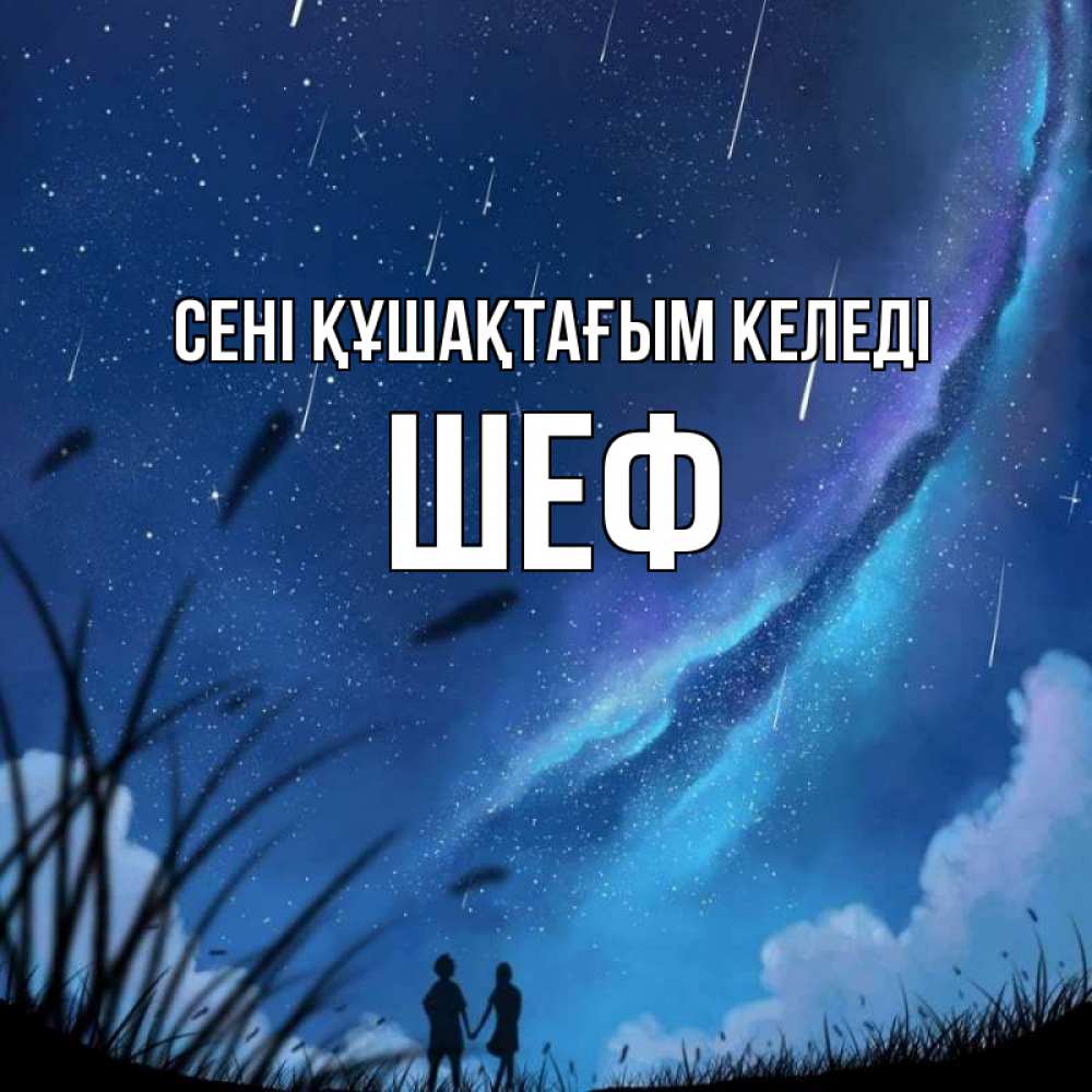 Күн сайын ашық хат с именем, Шеф сені құшақтағым келеді камыши Онлайн тегін жүктеп алу тілектері бар керемет карта 