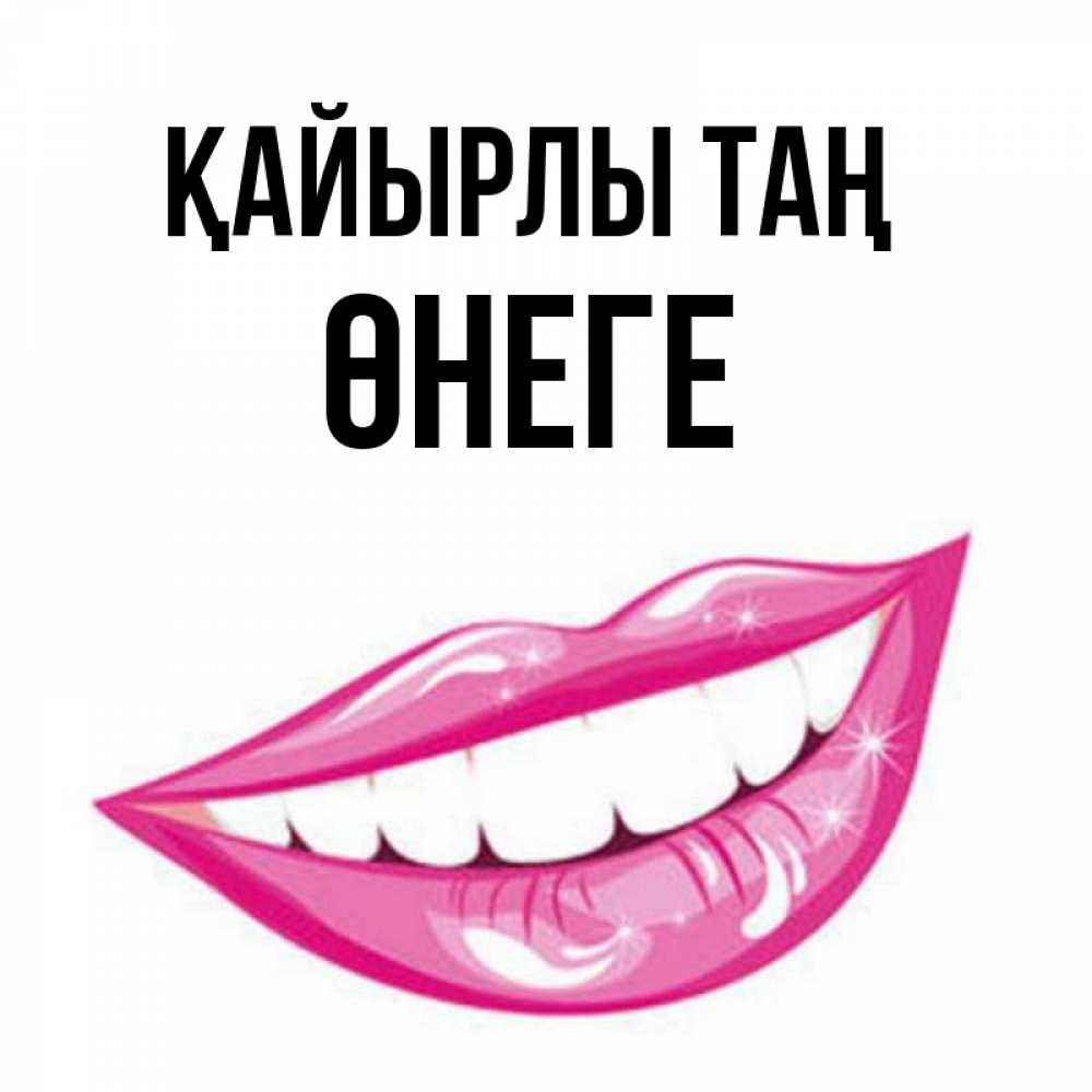 Күн сайын ашық хат с именем, ӨНЕГЕ Қайырлы таң розовые губы и белые зубы Онлайн тегін жүктеп алу тілектері бар керемет карта 