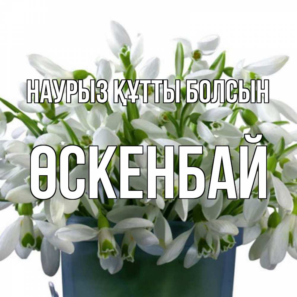 Күн сайын ашық хат с именем, ӨСКЕНБАЙ Наурыз құтты болсын цветы к наурызу Онлайн тегін жүктеп алу тілектері бар керемет карта 