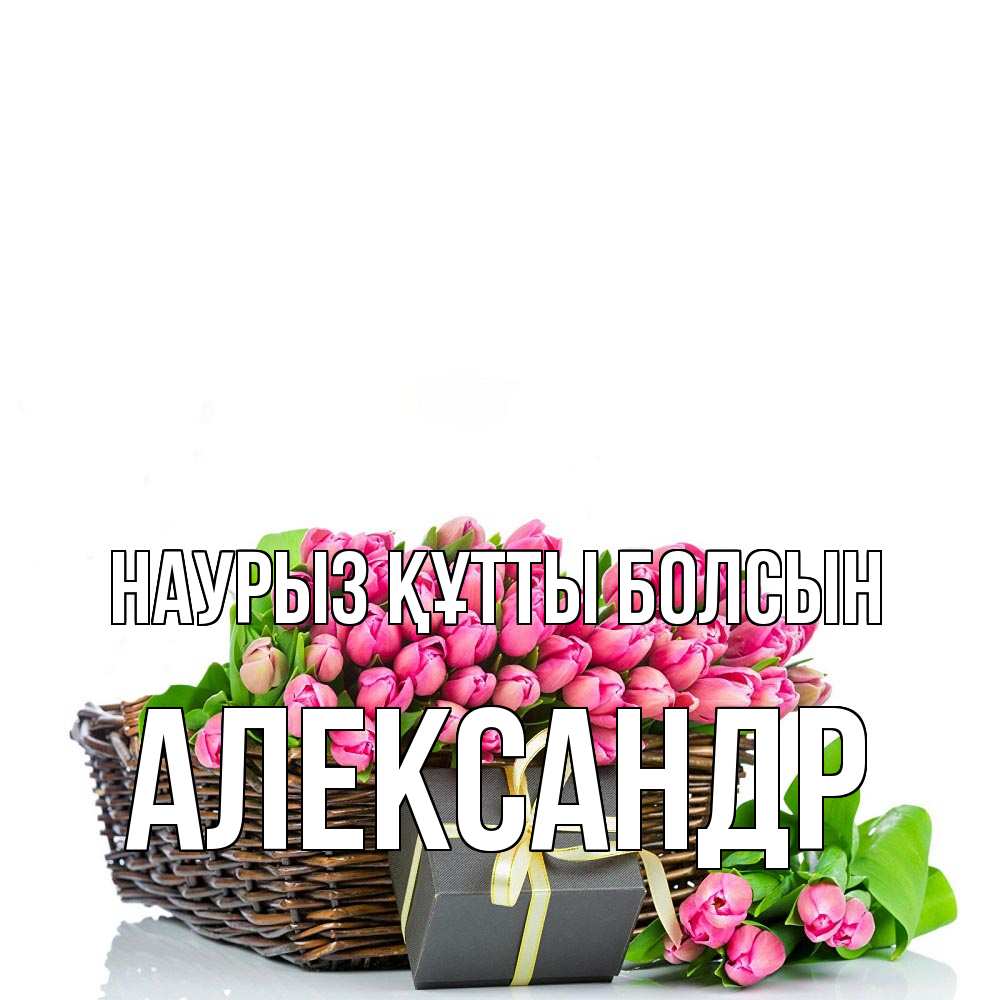 Күн сайын ашық хат с именем, Александр Наурыз құтты болсын цветы Онлайн тегін жүктеп алу тілектері бар керемет карта 