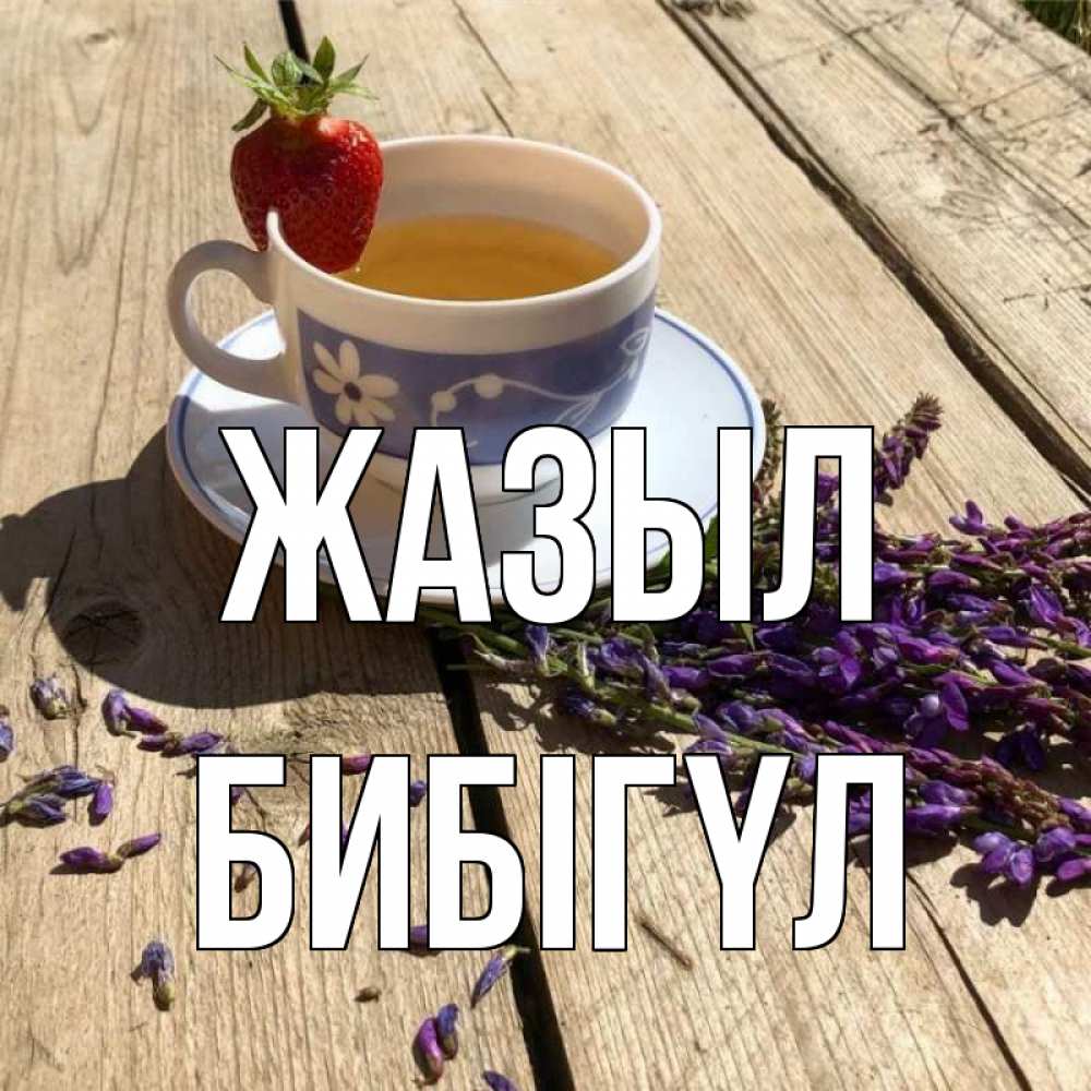 Күн сайын ашық хат с именем, БИБІГҮЛ Жазыл чай Онлайн тегін жүктеп алу тілектері бар керемет карта 