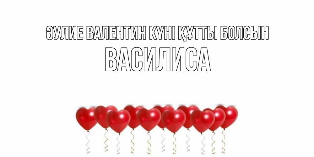 Күн сайын ашық хат с именем, Василиса Әулие Валентин күні құтты болсын шары в виде сердец Онлайн тегін жүктеп алу тілектері бар керемет карта 