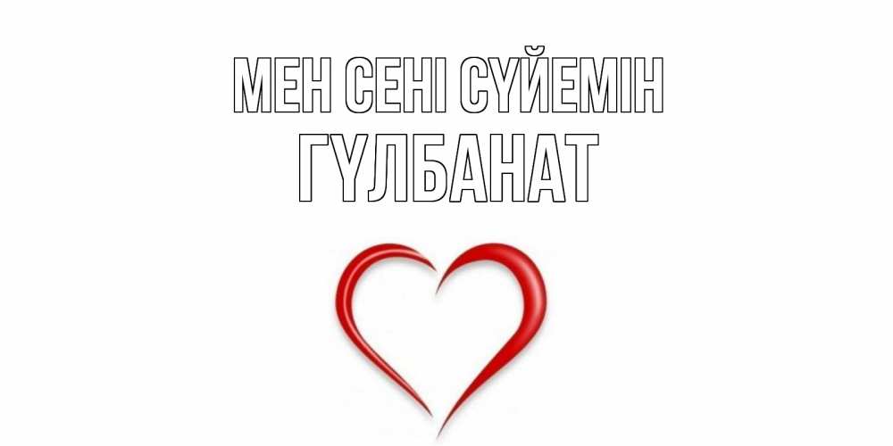 Күн сайын ашық хат с именем, ГҮЛБАНАТ Мен сені сүйемін сердце Онлайн тегін жүктеп алу тілектері бар керемет карта 