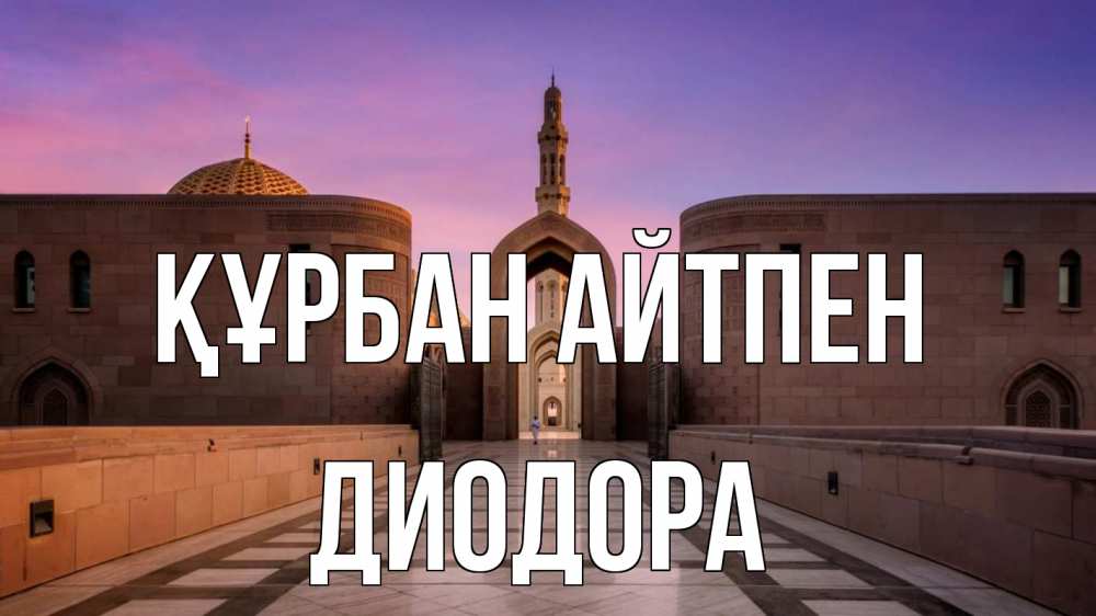 Күн сайын ашық хат с именем, Диодора Құрбан айтпен мечеть Онлайн тегін жүктеп алу тілектері бар керемет карта 