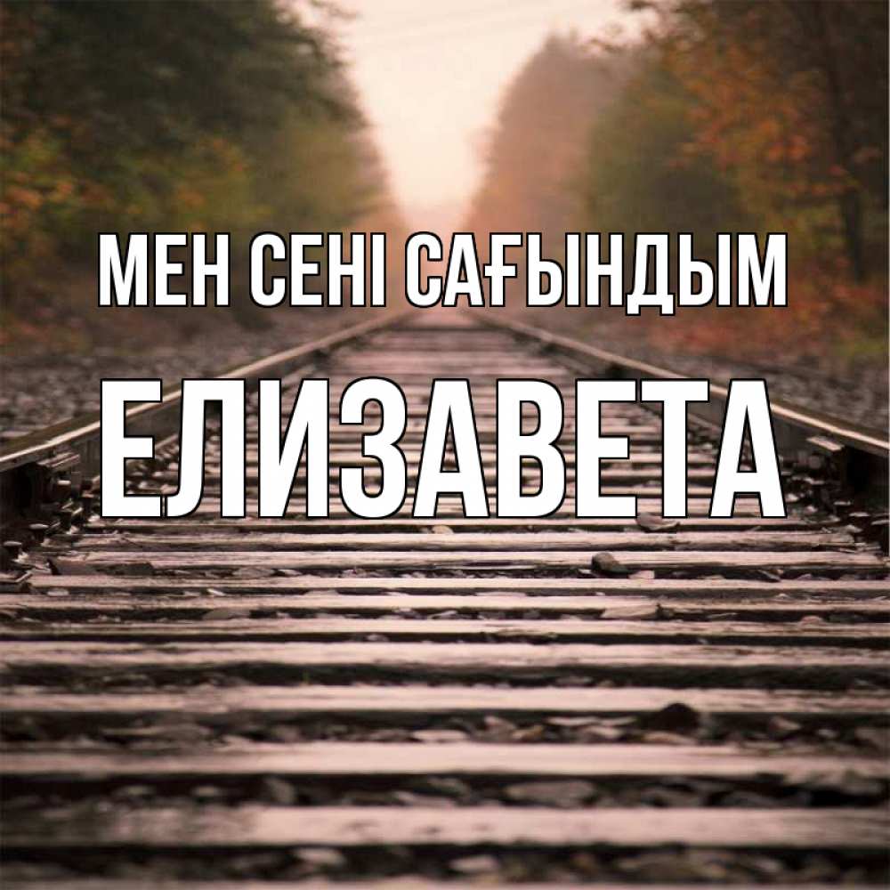 Күн сайын ашық хат с именем, Елизавета Мен сені сағындым приезжай Онлайн тегін жүктеп алу тілектері бар керемет карта 