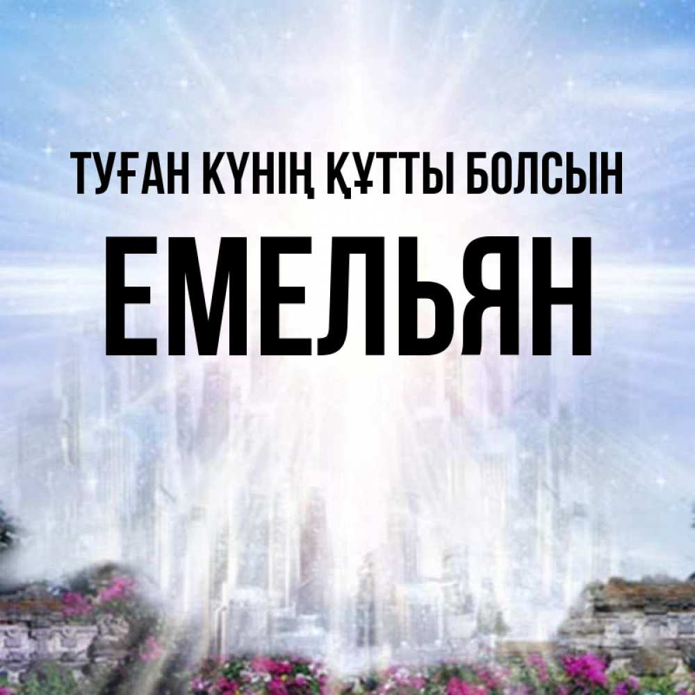 Күн сайын ашық хат с именем, Емельян Туған күнің құтты болсын небесный свет Онлайн тегін жүктеп алу тілектері бар керемет карта 