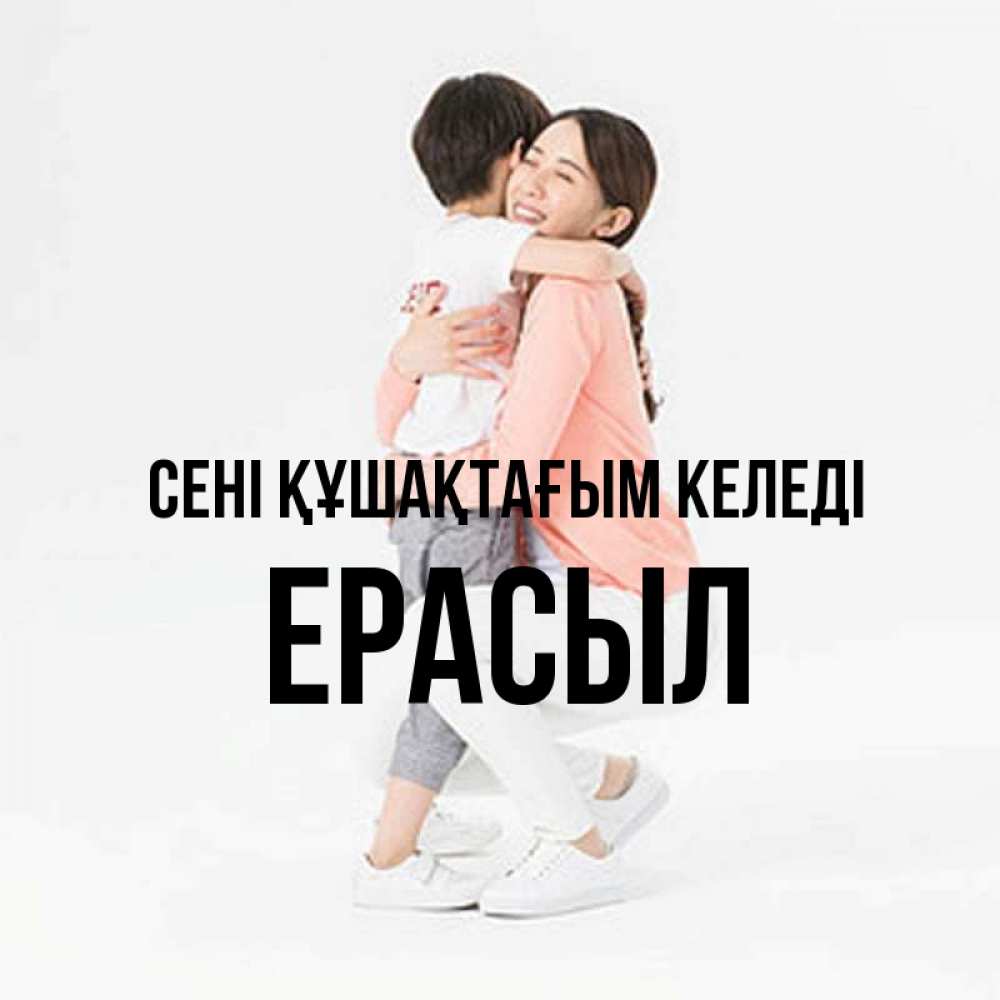 Күн сайын ашық хат с именем, Ерасыл сені құшақтағым келеді соскучилась по сыну Онлайн тегін жүктеп алу тілектері бар керемет карта 