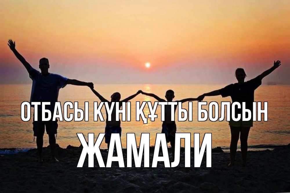 Күн сайын ашық хат с именем, ЖАМАЛИ отбасы күні құтты болсын мама, папа, дети, дочка,сын, море, пляж, закат Онлайн тегін жүктеп алу тілектері бар керемет карта 