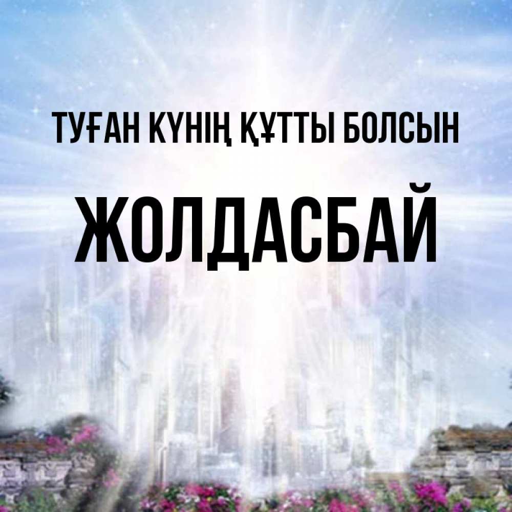 Күн сайын ашық хат с именем, Жолдасбай Туған күнің құтты болсын небесный свет Онлайн тегін жүктеп алу тілектері бар керемет карта 