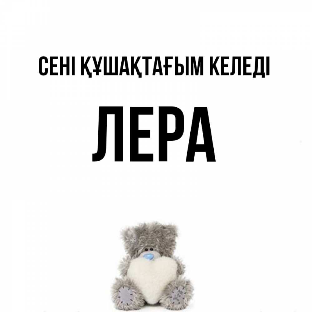 Күн сайын ашық хат с именем, Лера сені құшақтағым келеді медвежонок с сердечком белого цвета Онлайн тегін жүктеп алу тілектері бар керемет карта 