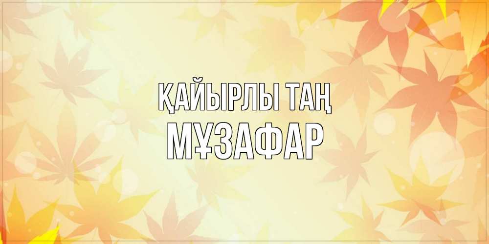 Күн сайын ашық хат с именем, МҰЗАФАР Қайырлы таң доброе утро Онлайн тегін жүктеп алу тілектері бар керемет карта 