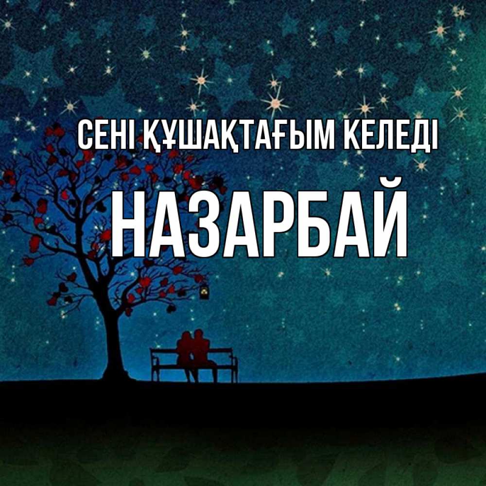Күн сайын ашық хат с именем, НАЗАРБАЙ сені құшақтағым келеді много звезд Онлайн тегін жүктеп алу тілектері бар керемет карта 