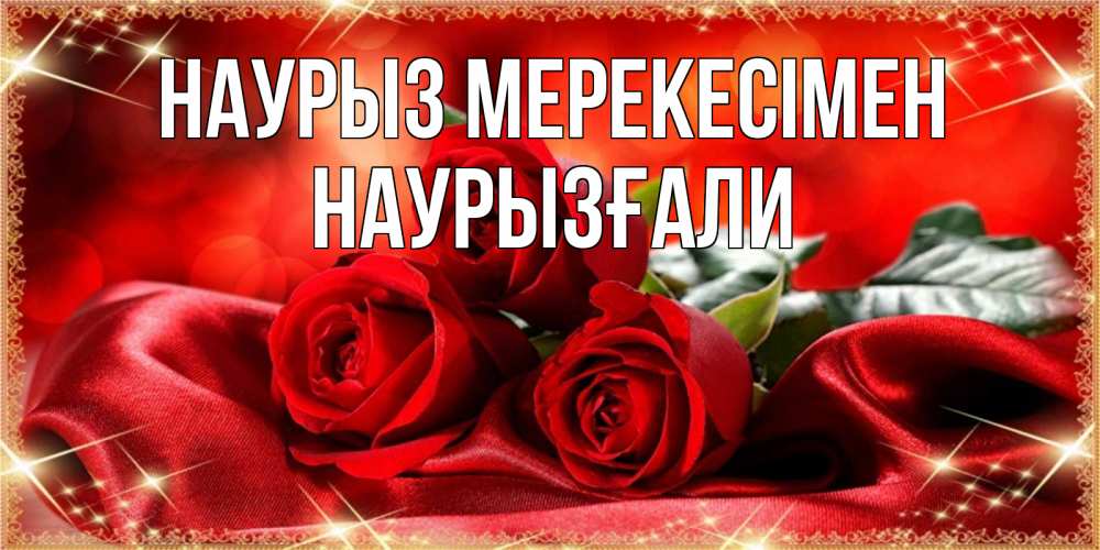 Күн сайын ашық хат с именем, Наурызғали Наурыз мерекесімен открытка красного цвета с розами на праздник весны наурыз Онлайн тегін жүктеп алу тілектері бар керемет карта 
