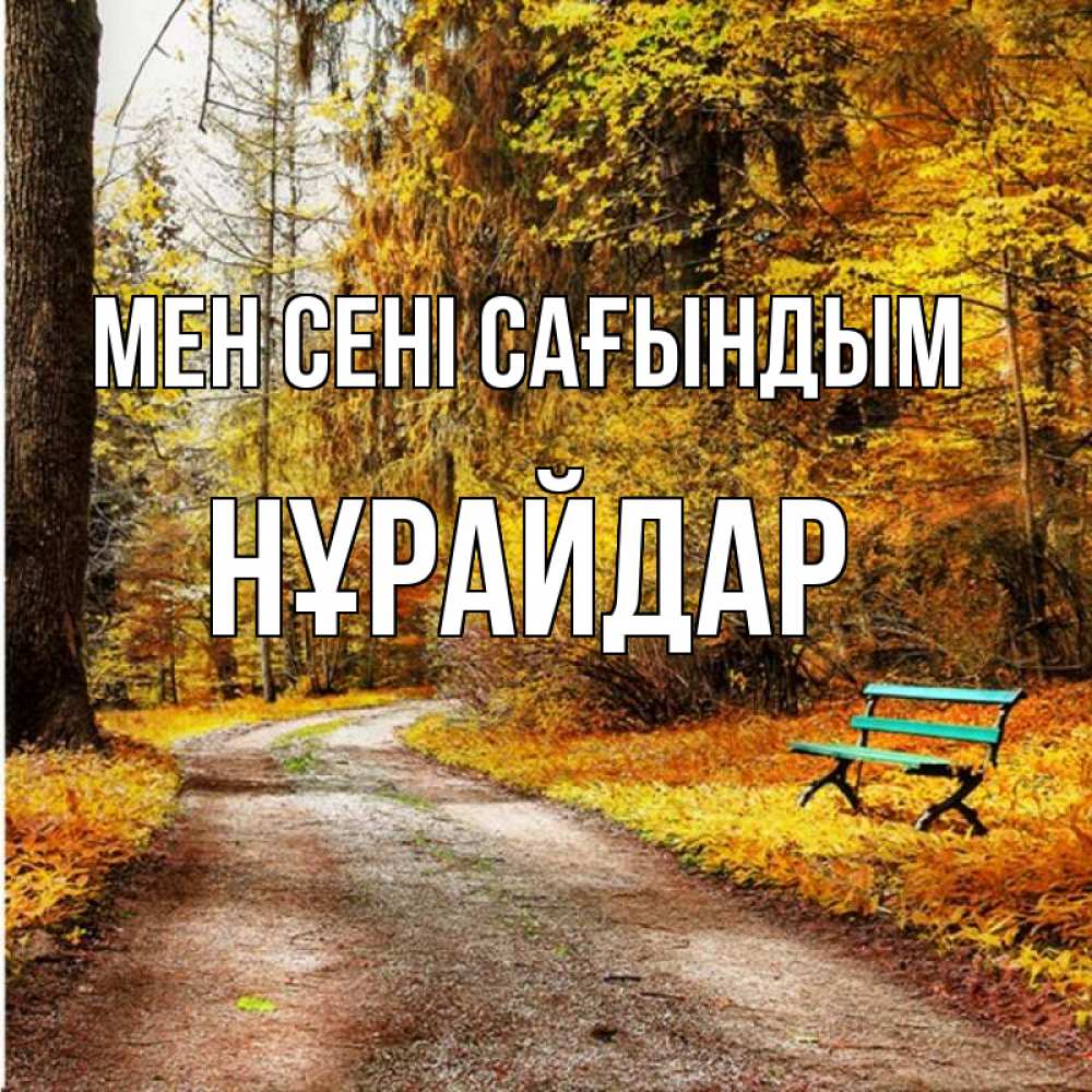 Күн сайын ашық хат с именем, НҰРАЙДАР Мен сені сағындым зеленая лавочка и осенний лес Онлайн тегін жүктеп алу тілектері бар керемет карта 