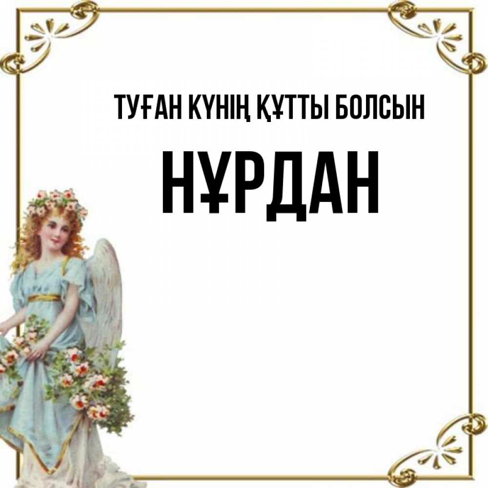 Күн сайын ашық хат с именем, НҰРДАН Туған күнің құтты болсын с именинами от девушки ангела Онлайн тегін жүктеп алу тілектері бар керемет карта 