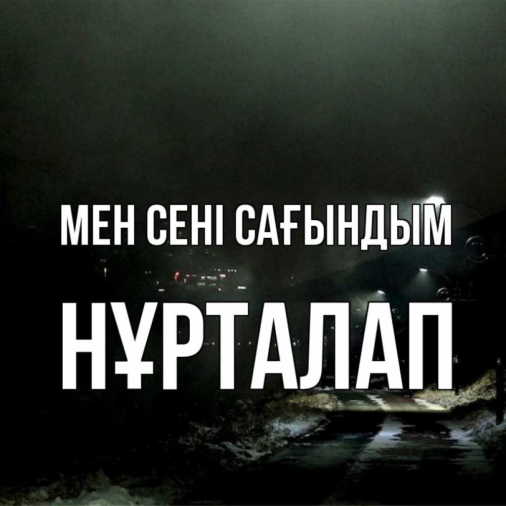 Күн сайын ашық хат с именем, НҰРТАЛАП Мен сені сағындым окраина города Онлайн тегін жүктеп алу тілектері бар керемет карта 
