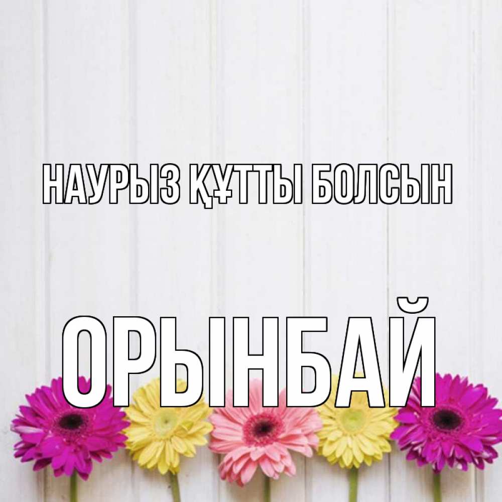 Күн сайын ашық хат с именем, ОРЫНБАЙ Наурыз құтты болсын женщинам 1 Онлайн тегін жүктеп алу тілектері бар керемет карта 
