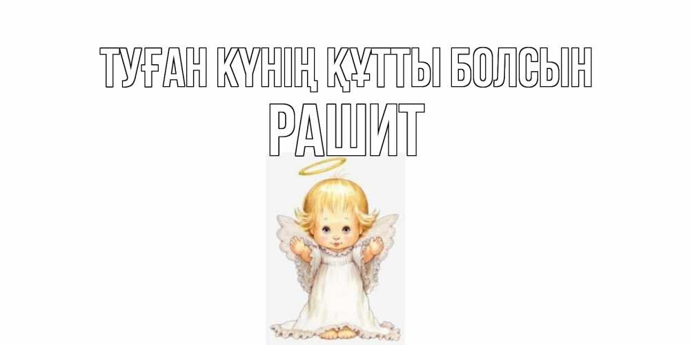 Күн сайын ашық хат с именем, РАШИТ Туған күнің құтты болсын ангелочек, нимб Онлайн тегін жүктеп алу тілектері бар керемет карта 