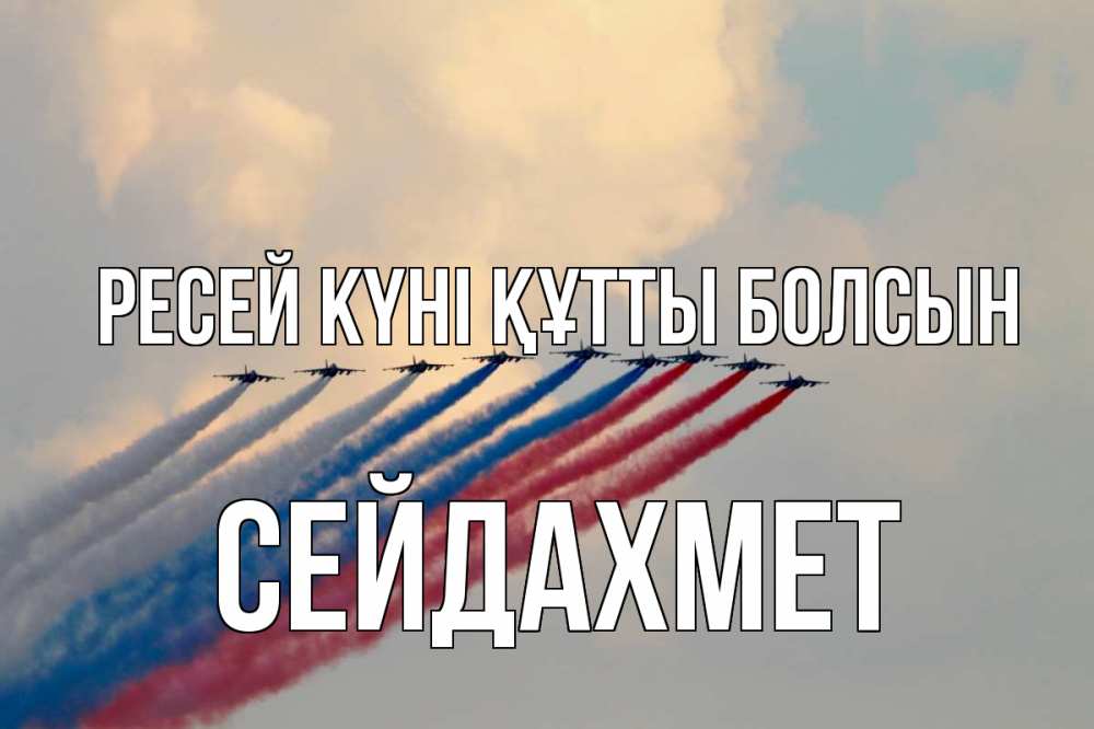 Күн сайын ашық хат с именем, СЕЙДАХМЕТ Ресей күні құтты болсын С днем России Онлайн тегін жүктеп алу тілектері бар керемет карта 