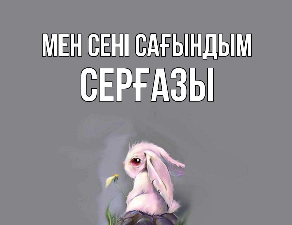 Күн сайын ашық хат с именем, СЕРҒАЗЫ Мен сені сағындым заяц Онлайн тегін жүктеп алу тілектері бар керемет карта 