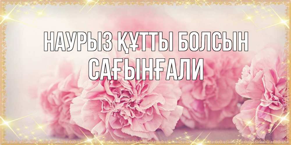 Күн сайын ашық хат с именем, Сағынғали Наурыз құтты болсын розовые цветы на международный женский день Онлайн тегін жүктеп алу тілектері бар керемет карта 