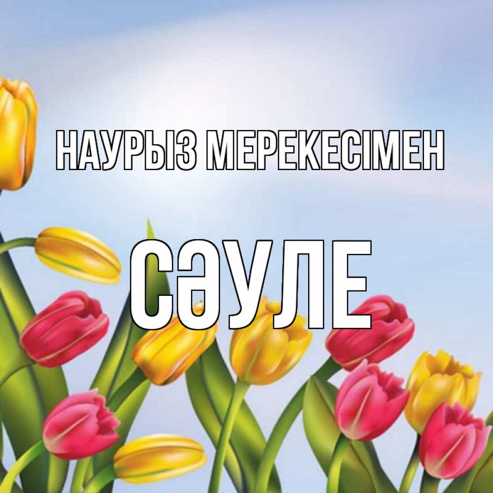 Күн сайын ашық хат с именем, СӘУЛЕ Наурыз мерекесімен праздник весны наурыз Онлайн тегін жүктеп алу тілектері бар керемет карта 