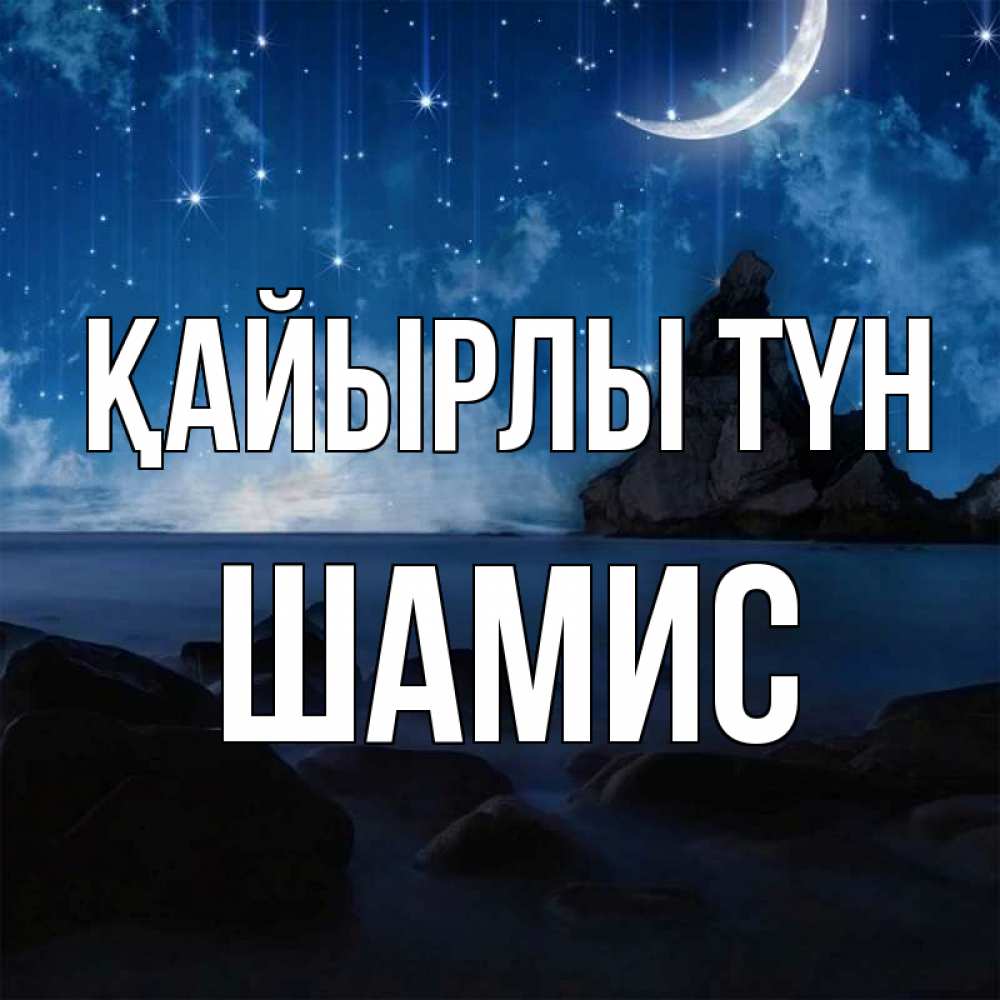 Күн сайын ашық хат с именем, ШАМИС Қайырлы түн море Онлайн тегін жүктеп алу тілектері бар керемет карта 