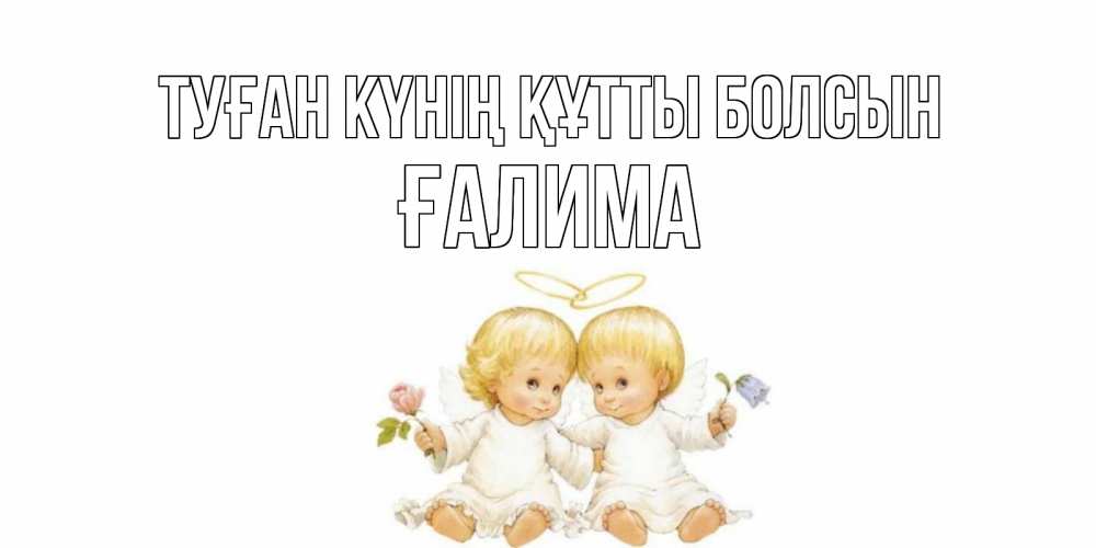 Күн сайын ашық хат с именем, ҒАЛИМА Туған күнің құтты болсын Два ребенка ангела Онлайн тегін жүктеп алу тілектері бар керемет карта 